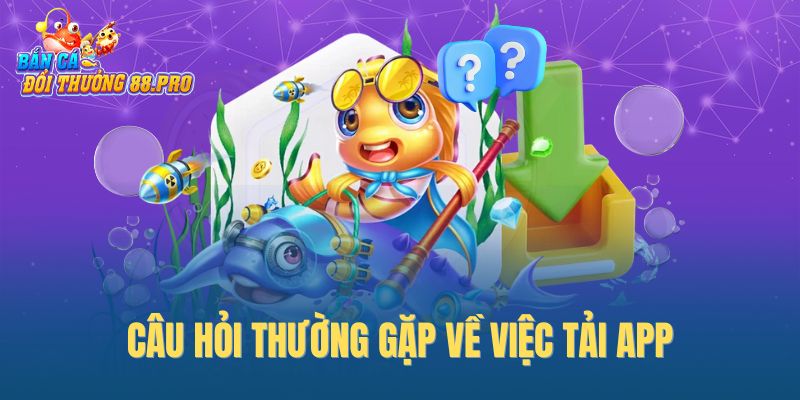 Câu hỏi thường gặp về việc tải app Câu hỏi thường gặp về việc tải app